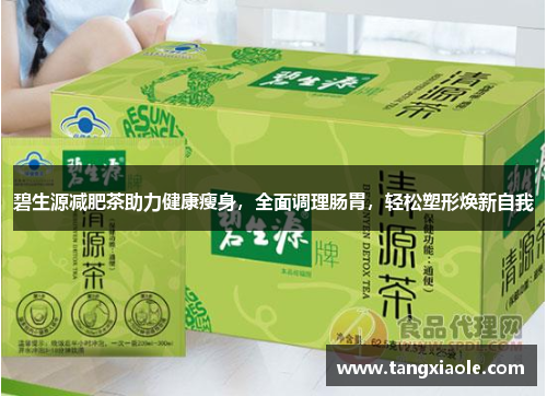 碧生源减肥茶助力健康瘦身，全面调理肠胃，轻松塑形焕新自我
